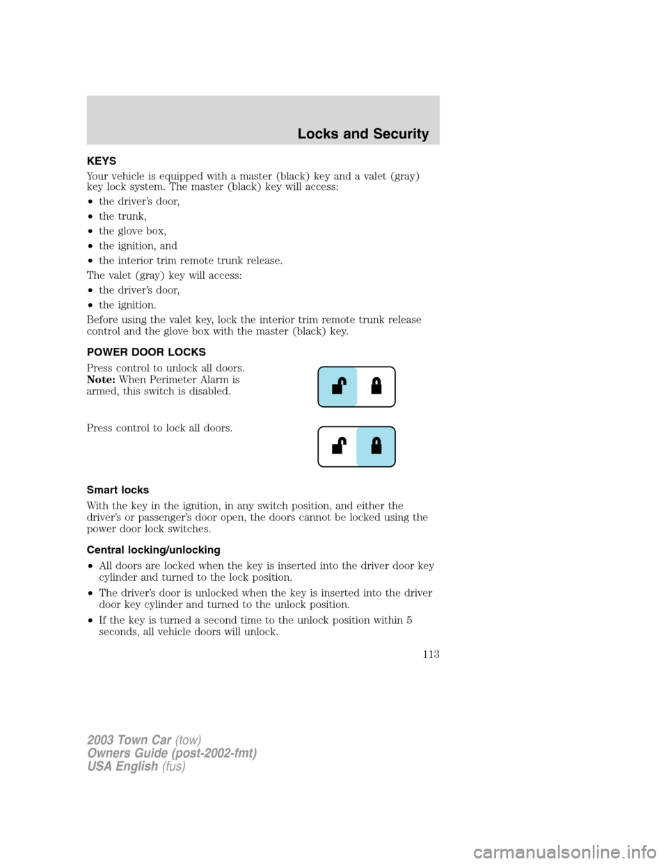 LINCOLN TOWN CAR 2003  Owners Manual KEYS
Your vehicle is equipped with a master (black) key and a valet (gray)
key lock system. The master (black) key will access:
•the driver’s door,
•the trunk,
•the glove box,
•the ignition,