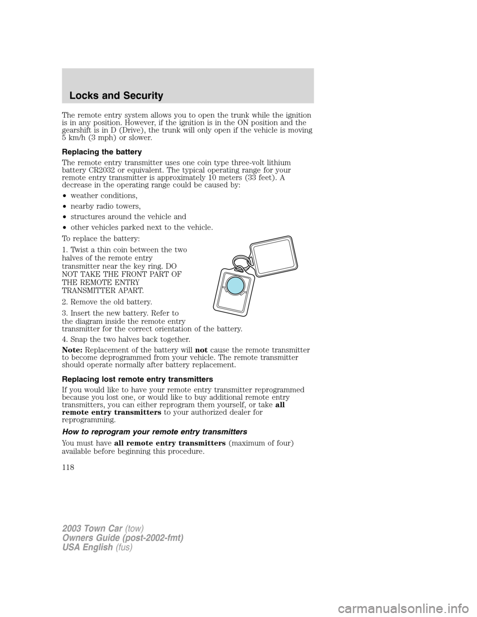 LINCOLN TOWN CAR 2003  Owners Manual The remote entry system allows you to open the trunk while the ignition
is in any position. However, if the ignition is in the ON position and the
gearshift is in D (Drive), the trunk will only open i