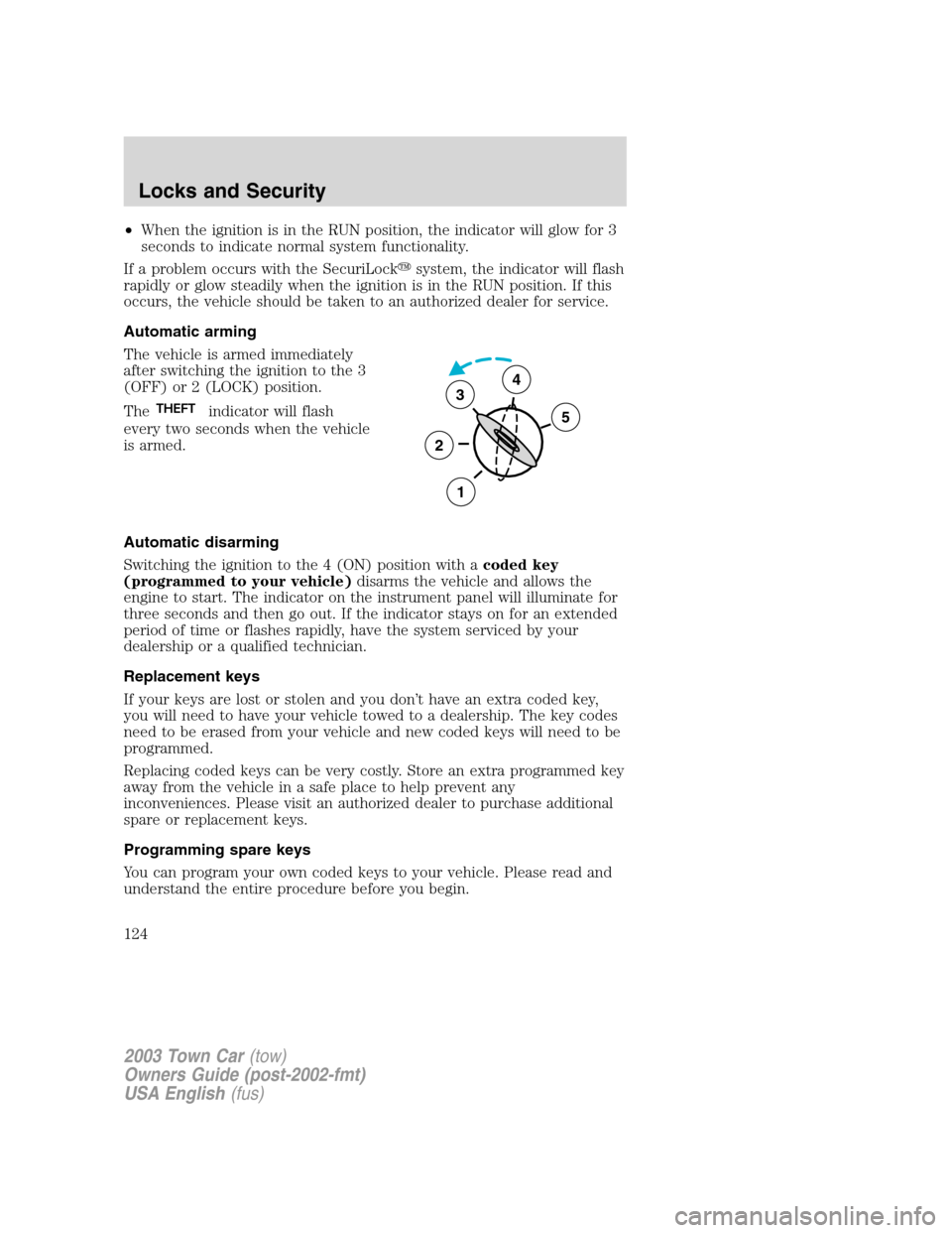 LINCOLN TOWN CAR 2003  Owners Manual •When the ignition is in the RUN position, the indicator will glow for 3
seconds to indicate normal system functionality.
If a problem occurs with the SecuriLocksystem, the indicator will flash
rap