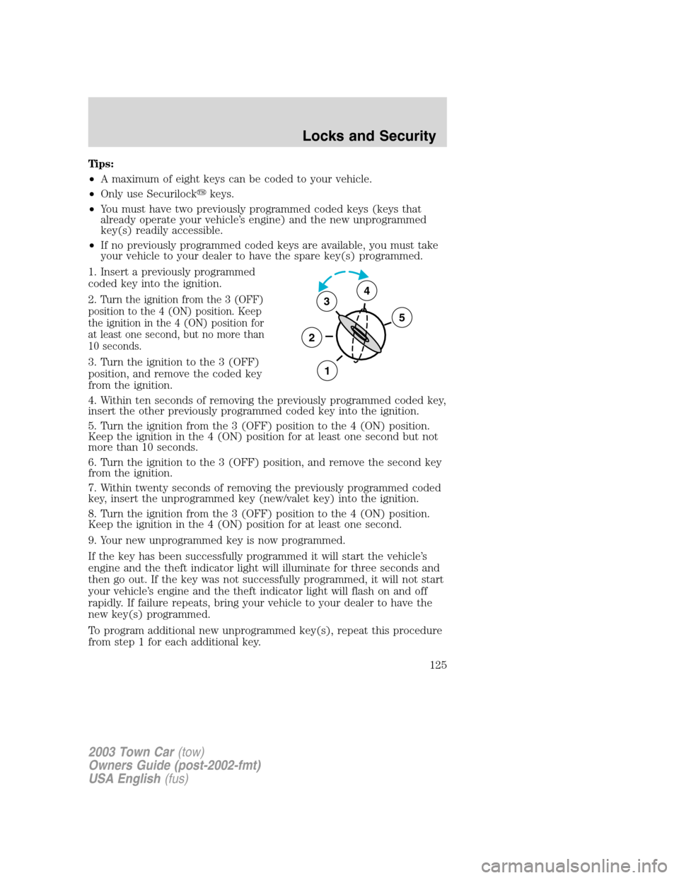 LINCOLN TOWN CAR 2003  Owners Manual Tips:
•A maximum of eight keys can be coded to your vehicle.
•Only use Securilockkeys.
•You must have two previously programmed coded keys (keys that
already operate your vehicle’s engine) an