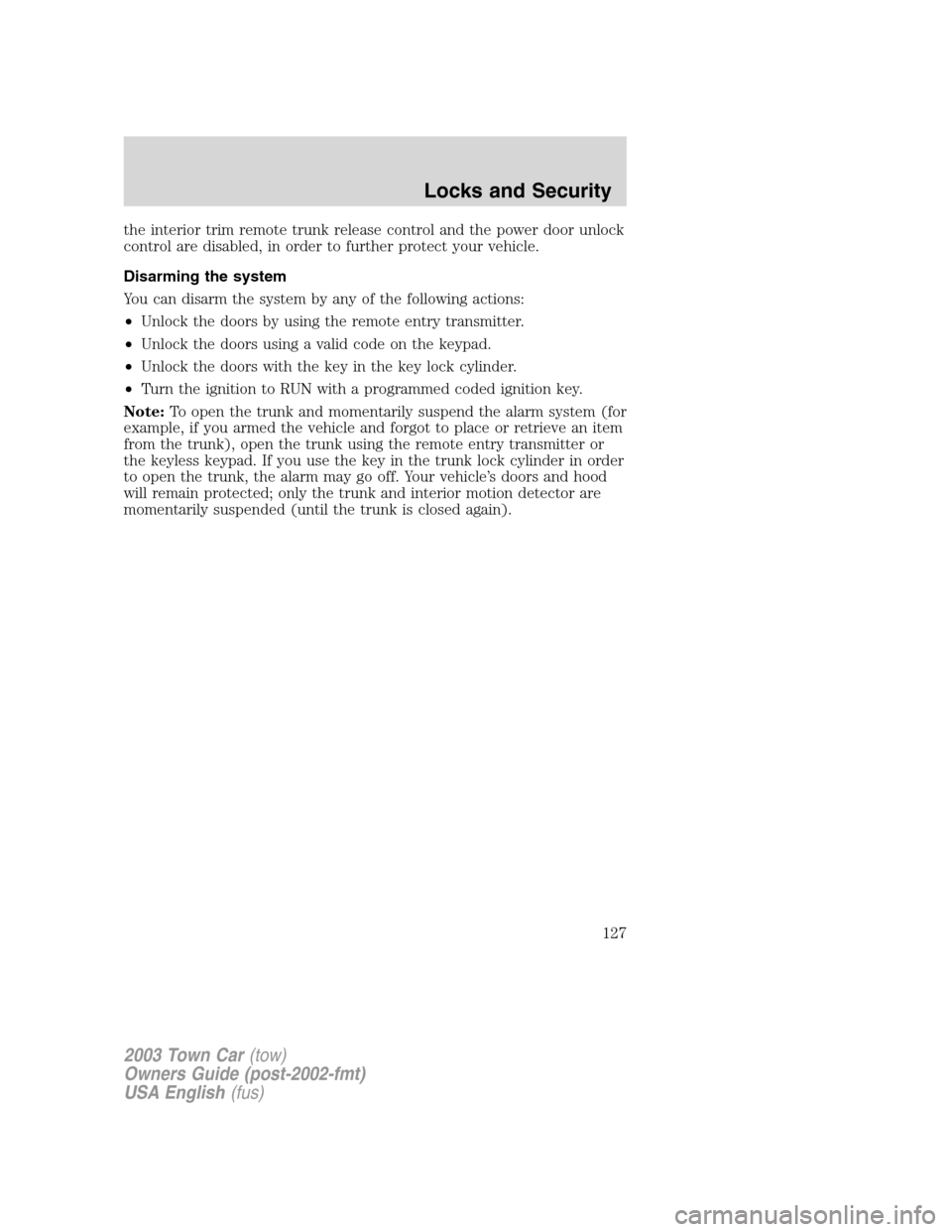 LINCOLN TOWN CAR 2003  Owners Manual the interior trim remote trunk release control and the power door unlock
control are disabled, in order to further protect your vehicle.
Disarming the system
You can disarm the system by any of the fo