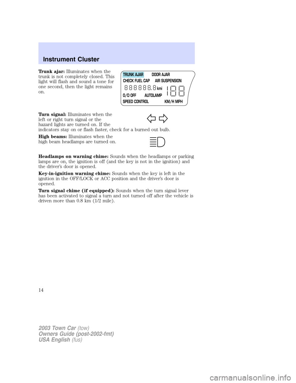 LINCOLN TOWN CAR 2003  Owners Manual Trunk ajar:Illuminates when the
trunk is not completely closed. This
light will flash and sound a tone for
one second, then the light remains
on.
Turn signal:Illuminates when the
left or right turn si