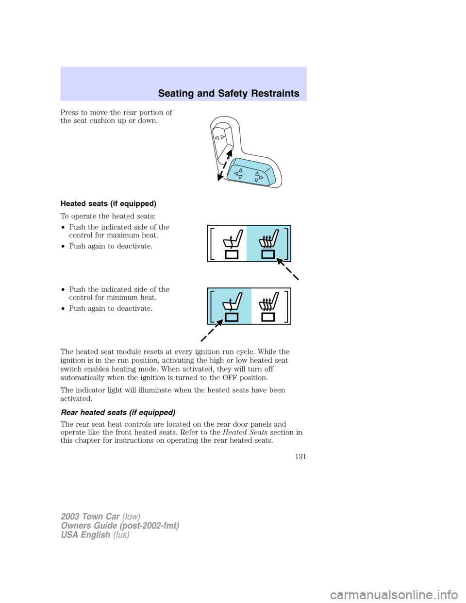 LINCOLN TOWN CAR 2003 Owners Manual Press to move the rear portion of
the seat cushion up or down.
Heated seats (if equipped)
To operate the heated seats:
•Push the indicated side of the
control for maximum heat.
•Push again to deac LINCOLN TOWN CAR 2003 Owners Manual Press to move the rear portion of
the seat cushion up or down.
Heated seats (if equipped)
To operate the heated seats:
•Push the indicated side of the
control for maximum heat.
•Push again to deac