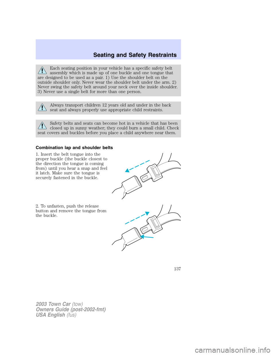 LINCOLN TOWN CAR 2003 Owners Manual Each seating position in your vehicle has a specific safety belt
assembly which is made up of one buckle and one tongue that
are designed to be used as a pair. 1) Use the shoulder belt on the
outside LINCOLN TOWN CAR 2003 Owners Manual Each seating position in your vehicle has a specific safety belt
assembly which is made up of one buckle and one tongue that
are designed to be used as a pair. 1) Use the shoulder belt on the
outside