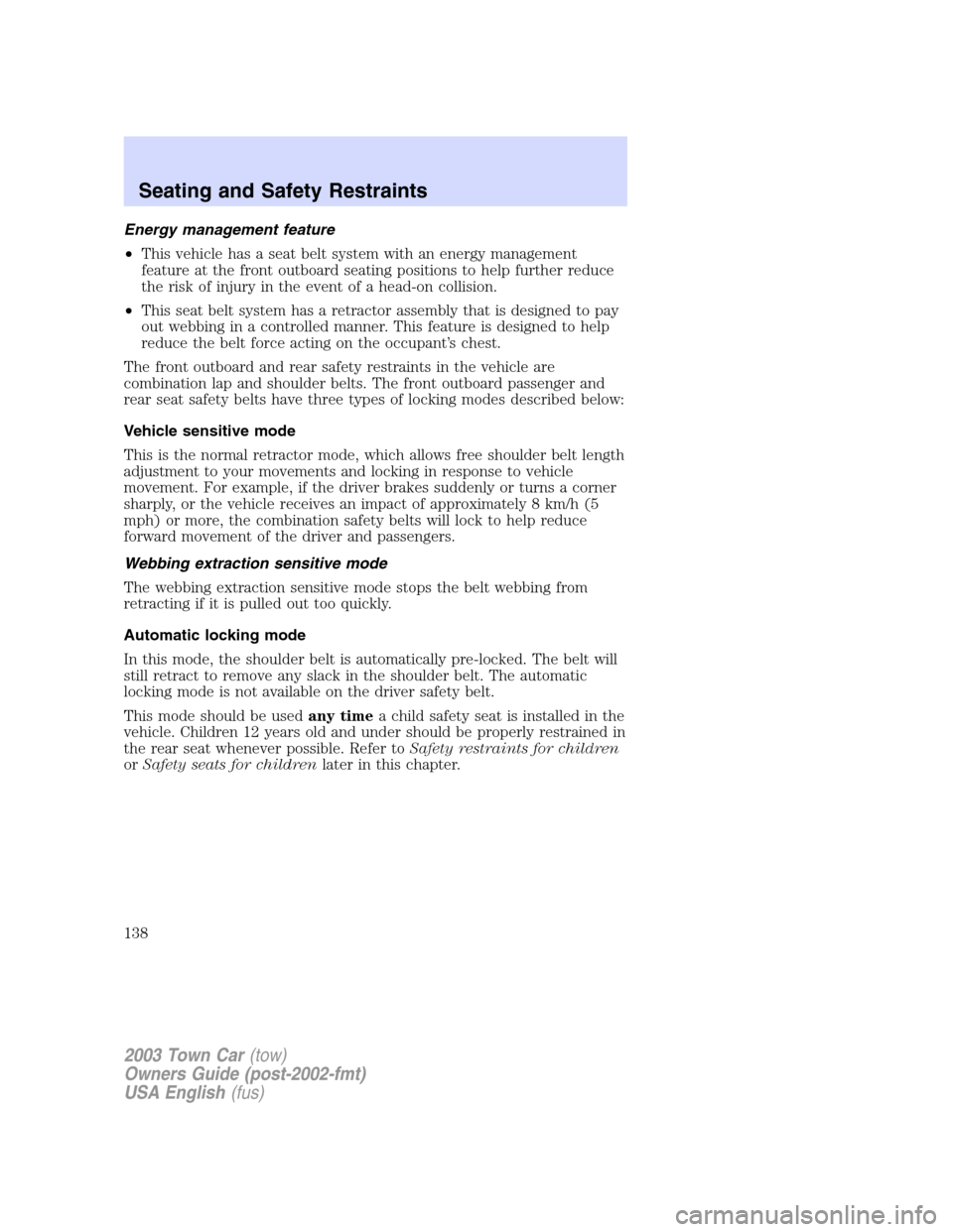 LINCOLN TOWN CAR 2003 User Guide Energy management feature
•This vehicle has a seat belt system with an energy management
feature at the front outboard seating positions to help further reduce
the risk of injury in the event of a h