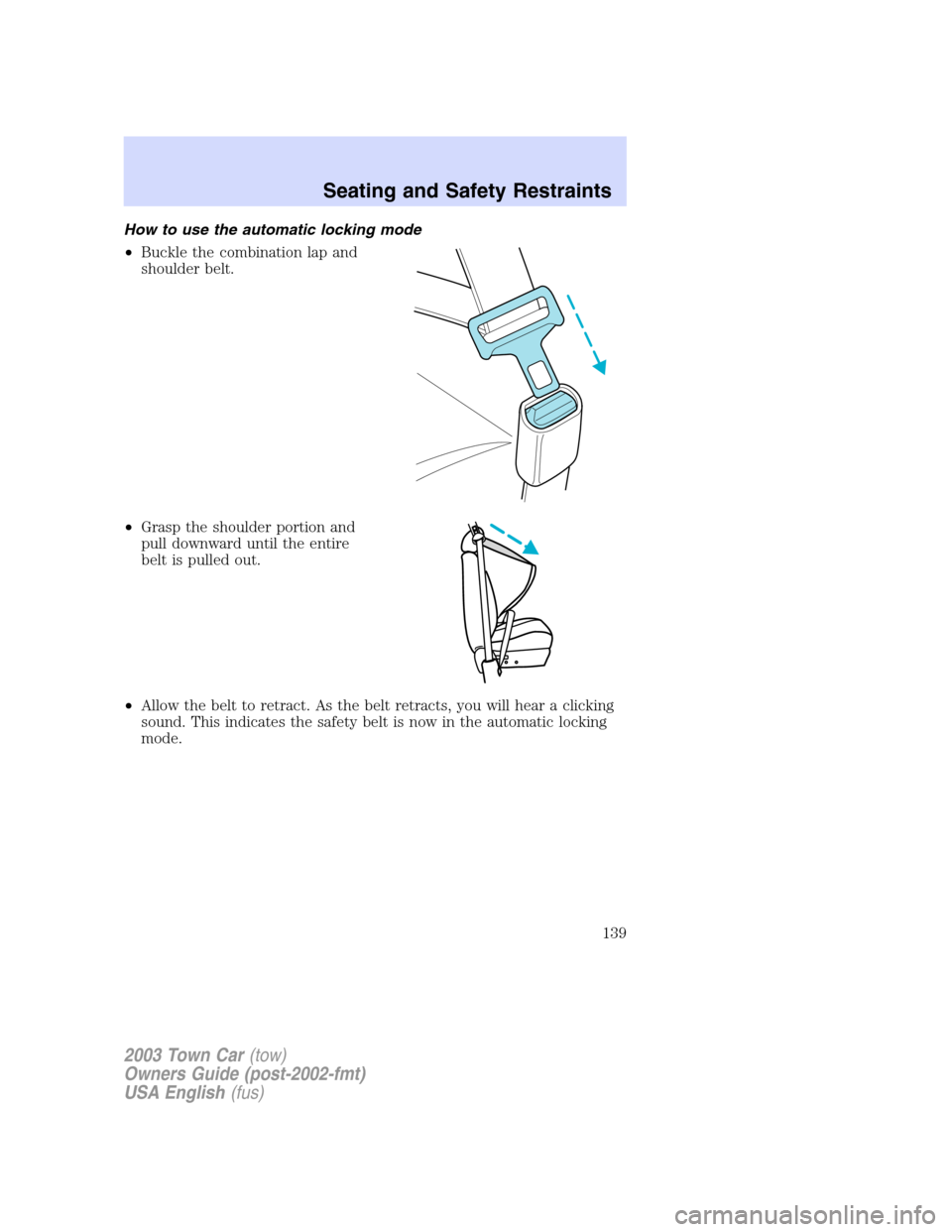 LINCOLN TOWN CAR 2003 Owners Manual How to use the automatic locking mode
•Buckle the combination lap and
shoulder belt.
•Grasp the shoulder portion and
pull downward until the entire
belt is pulled out.
•Allow the belt to retract LINCOLN TOWN CAR 2003 Owners Manual How to use the automatic locking mode
•Buckle the combination lap and
shoulder belt.
•Grasp the shoulder portion and
pull downward until the entire
belt is pulled out.
•Allow the belt to retract