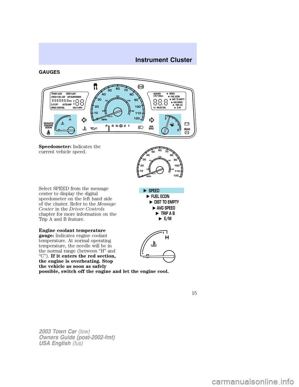 LINCOLN TOWN CAR 2003 Owners Manual GAUGES
Speedometer:Indicates the
current vehicle speed.
Select SPEED from the message
center to display the digital
speedometer on the left hand side
of the cluster. Refer to theMessage
Centerin theDr LINCOLN TOWN CAR 2003 Owners Manual GAUGES
Speedometer:Indicates the
current vehicle speed.
Select SPEED from the message
center to display the digital
speedometer on the left hand side
of the cluster. Refer to theMessage
Centerin theDr