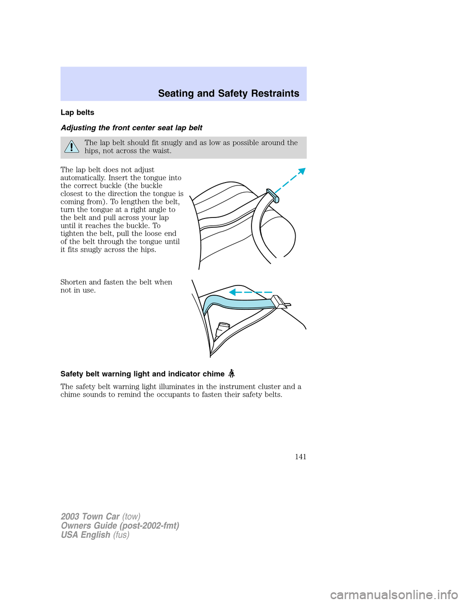 LINCOLN TOWN CAR 2003  Owners Manual Lap belts
Adjusting the front center seat lap belt
The lap belt should fit snugly and as low as possible around the
hips, not across the waist.
The lap belt does not adjust
automatically. Insert the t