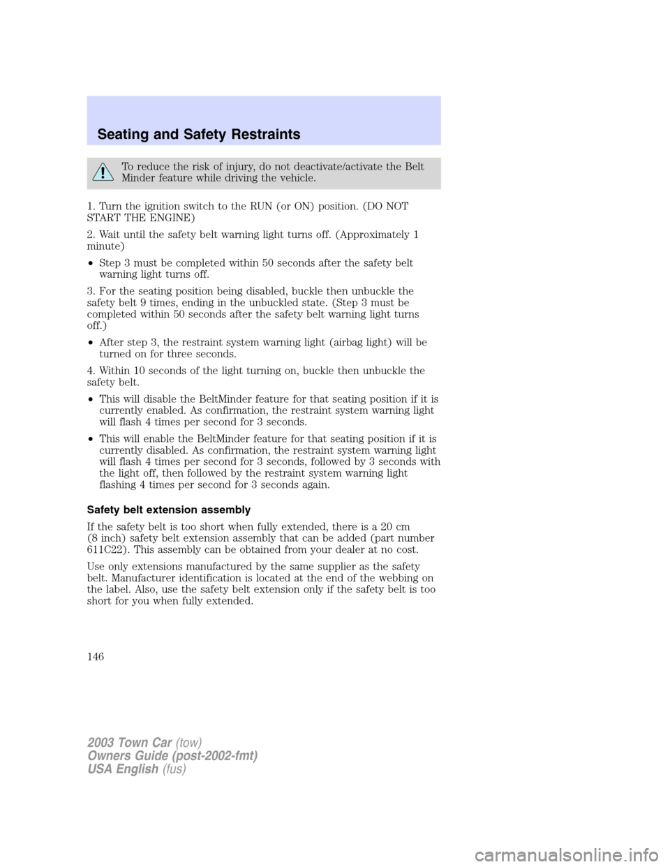 LINCOLN TOWN CAR 2003  Owners Manual To reduce the risk of injury, do not deactivate/activate the Belt
Minder feature while driving the vehicle.
1. Turn the ignition switch to the RUN (or ON) position. (DO NOT
START THE ENGINE)
2. Wait u