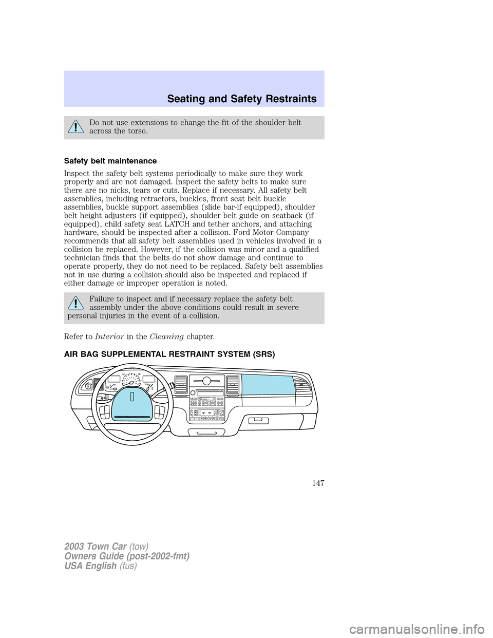 LINCOLN TOWN CAR 2003  Owners Manual Do not use extensions to change the fit of the shoulder belt
across the torso.
Safety belt maintenance
Inspect the safety belt systems periodically to make sure they work
properly and are not damaged.