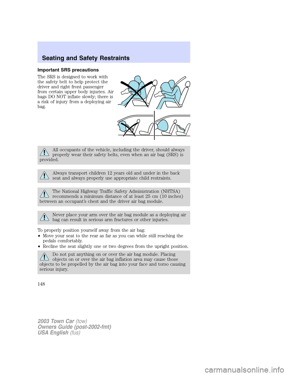 LINCOLN TOWN CAR 2003  Owners Manual Important SRS precautions
The SRS is designed to work with
the safety belt to help protect the
driver and right front passenger
from certain upper body injuries. Air
bags DO NOT inflate slowly; there 