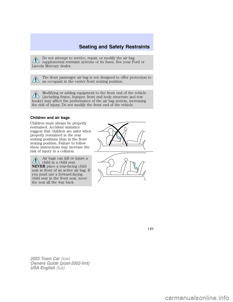 LINCOLN TOWN CAR 2003  Owners Manual Do not attempt to service, repair, or modify the air bag
supplemental restraint systems or its fuses. See your Ford or
Lincoln Mercury dealer.
The front passenger air bag is not designed to offer prot