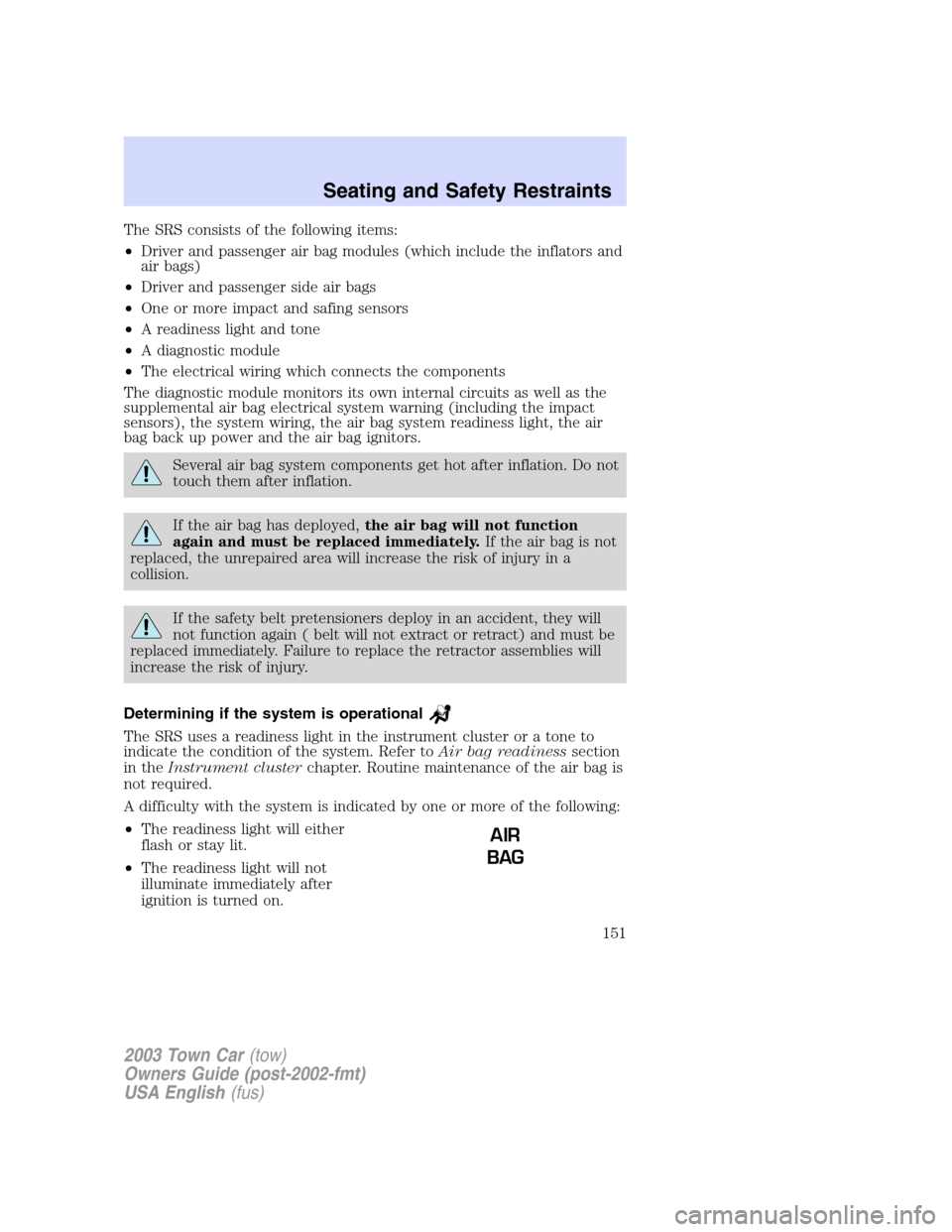 LINCOLN TOWN CAR 2003 Owners Manual The SRS consists of the following items:
•Driver and passenger air bag modules (which include the inflators and
air bags)
•Driver and passenger side air bags
•One or more impact and safing senso LINCOLN TOWN CAR 2003 Owners Manual The SRS consists of the following items:
•Driver and passenger air bag modules (which include the inflators and
air bags)
•Driver and passenger side air bags
•One or more impact and safing senso