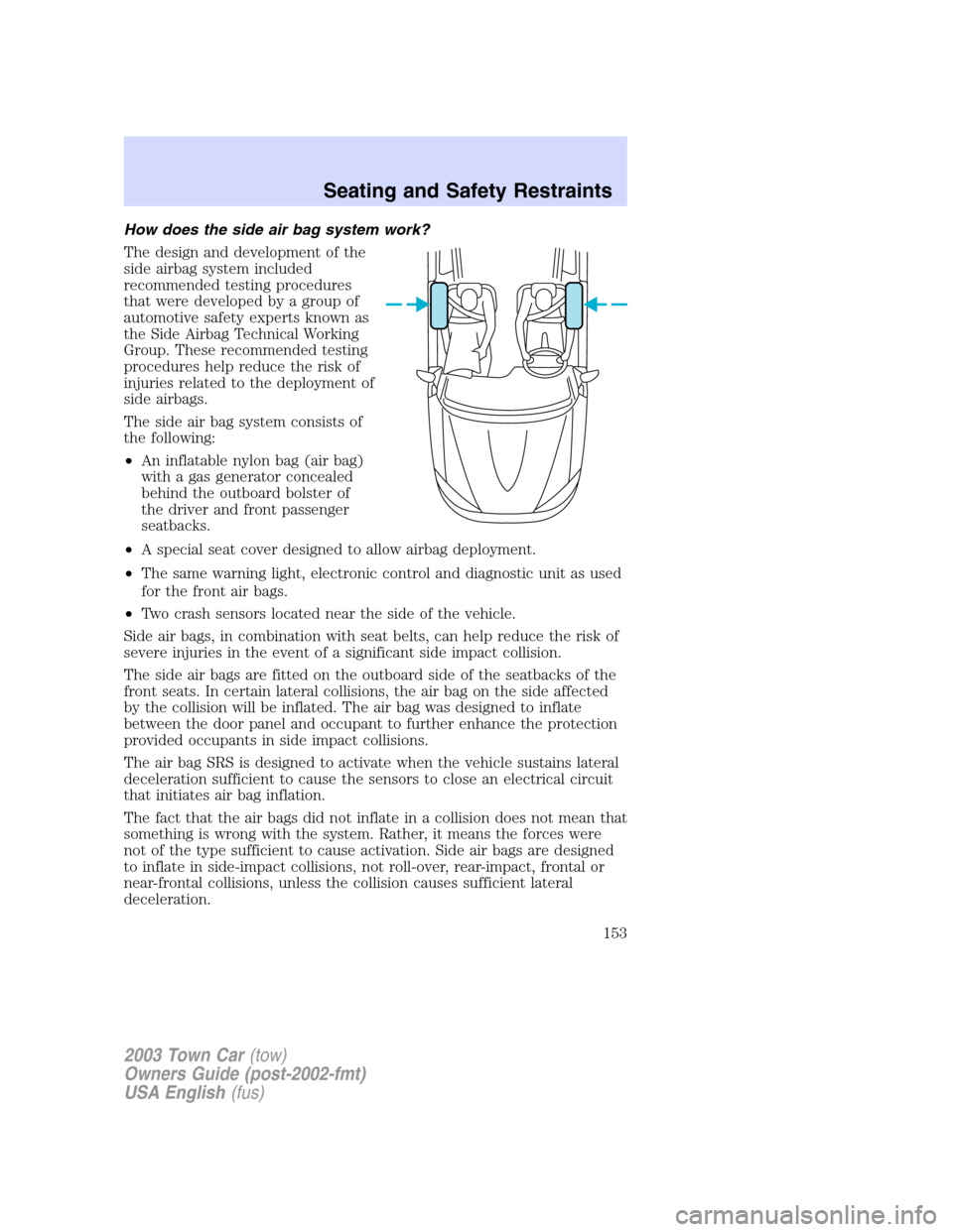 LINCOLN TOWN CAR 2003  Owners Manual How does the side air bag system work?
The design and development of the
side airbag system included
recommended testing procedures
that were developed by a group of
automotive safety experts known as