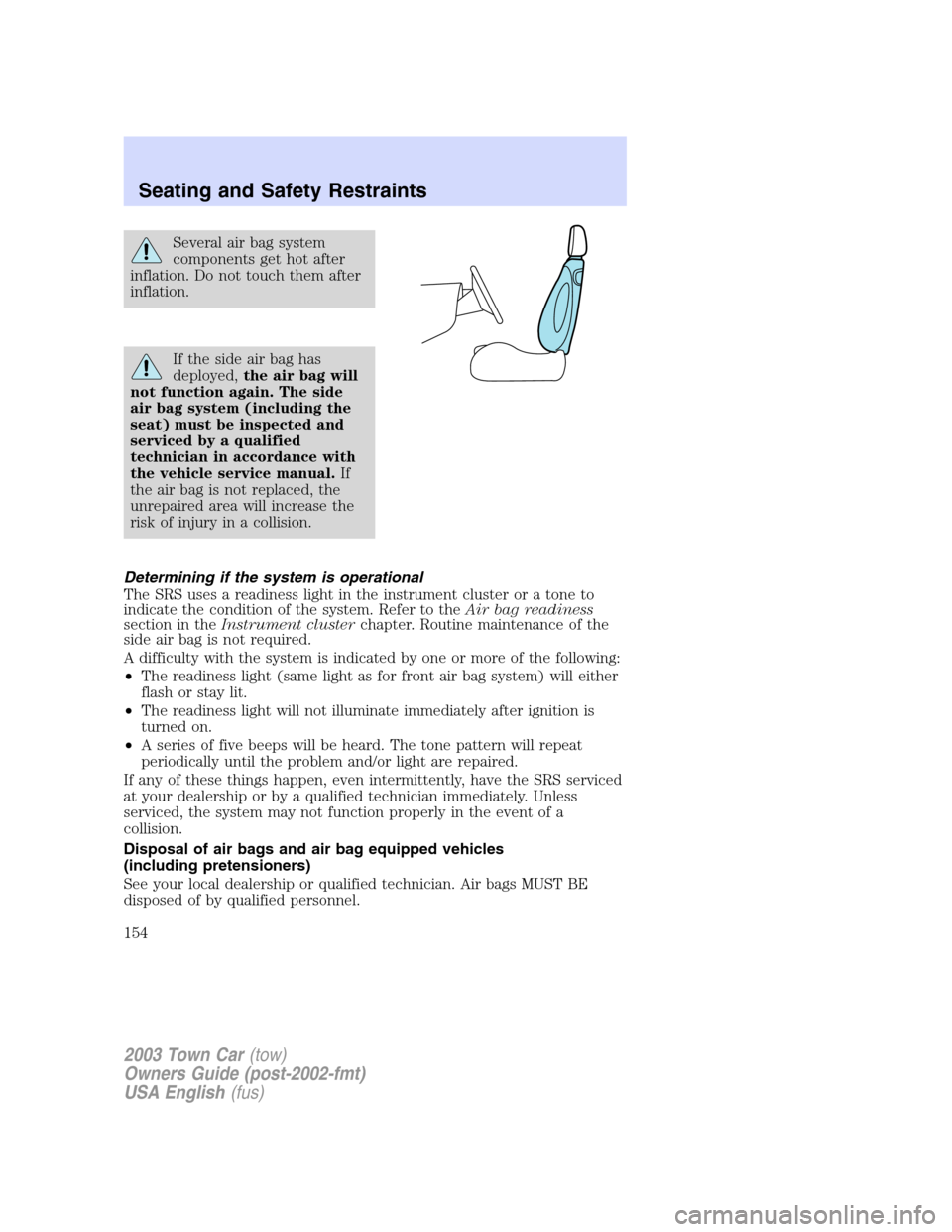 LINCOLN TOWN CAR 2003 Owners Manual Several air bag system
components get hot after
inflation. Do not touch them after
inflation.
If the side air bag has
deployed,the air bag will
not function again. The side
air bag system (including t LINCOLN TOWN CAR 2003 Owners Manual Several air bag system
components get hot after
inflation. Do not touch them after
inflation.
If the side air bag has
deployed,the air bag will
not function again. The side
air bag system (including t