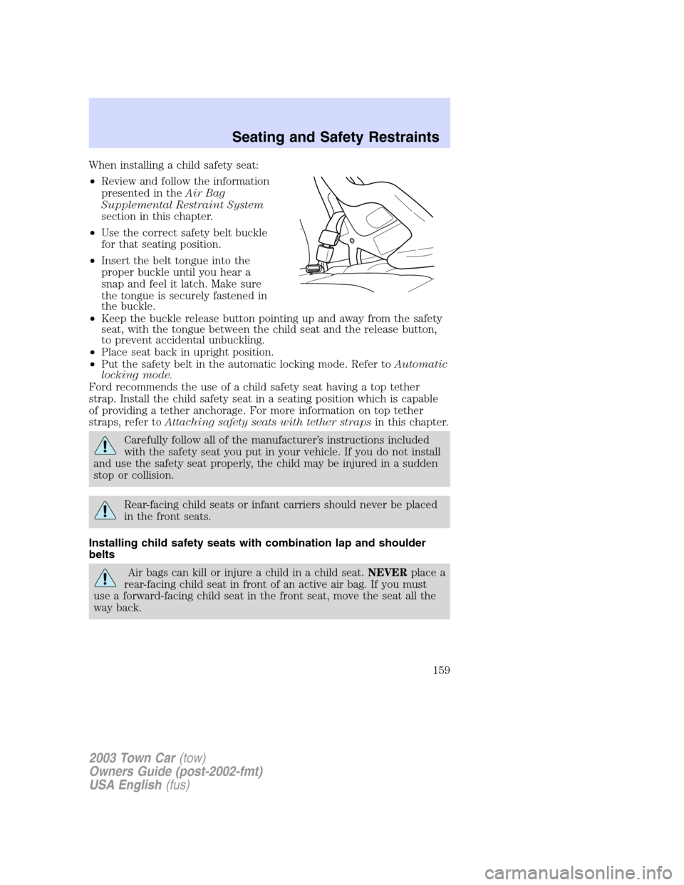 LINCOLN TOWN CAR 2003 Owners Manual When installing a child safety seat:
•Review and follow the information
presented in theAir Bag
Supplemental Restraint System
section in this chapter.
•Use the correct safety belt buckle
for that LINCOLN TOWN CAR 2003 Owners Manual When installing a child safety seat:
•Review and follow the information
presented in theAir Bag
Supplemental Restraint System
section in this chapter.
•Use the correct safety belt buckle
for that