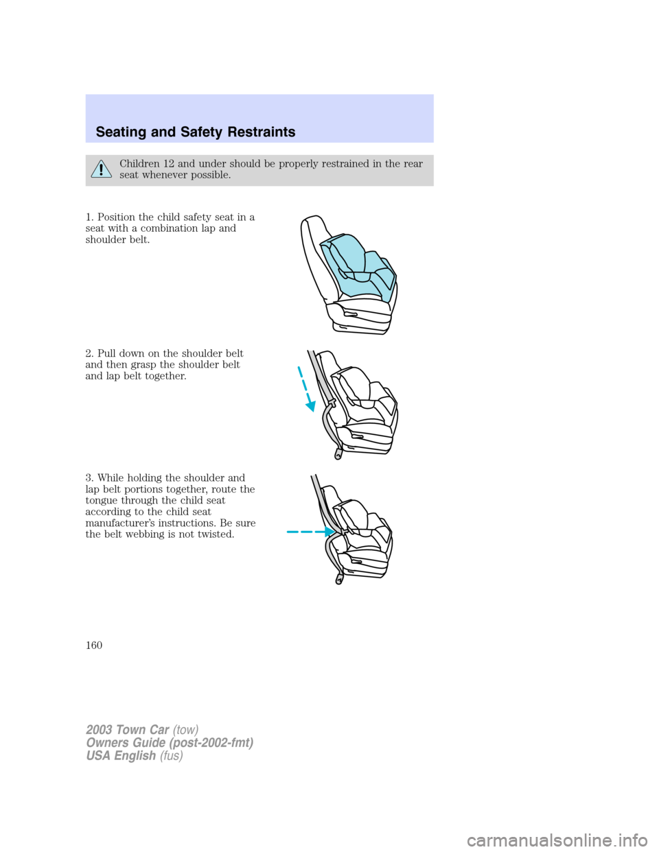LINCOLN TOWN CAR 2003 Owners Manual Children 12 and under should be properly restrained in the rear
seat whenever possible.
1. Position the child safety seat in a
seat with a combination lap and
shoulder belt.
2. Pull down on the should LINCOLN TOWN CAR 2003 Owners Manual Children 12 and under should be properly restrained in the rear
seat whenever possible.
1. Position the child safety seat in a
seat with a combination lap and
shoulder belt.
2. Pull down on the should