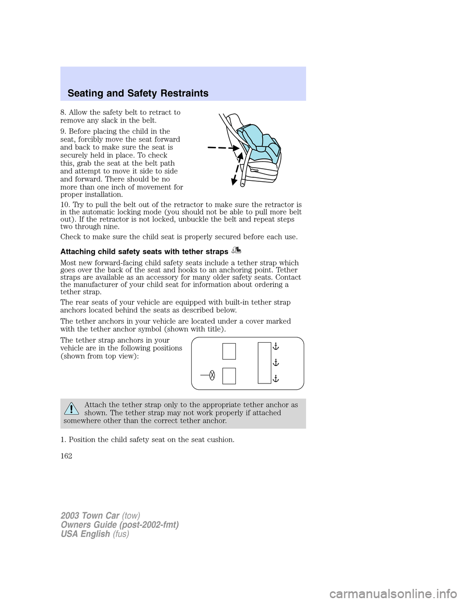 LINCOLN TOWN CAR 2003  Owners Manual 8. Allow the safety belt to retract to
remove any slack in the belt.
9. Before placing the child in the
seat, forcibly move the seat forward
and back to make sure the seat is
securely held in place. T
