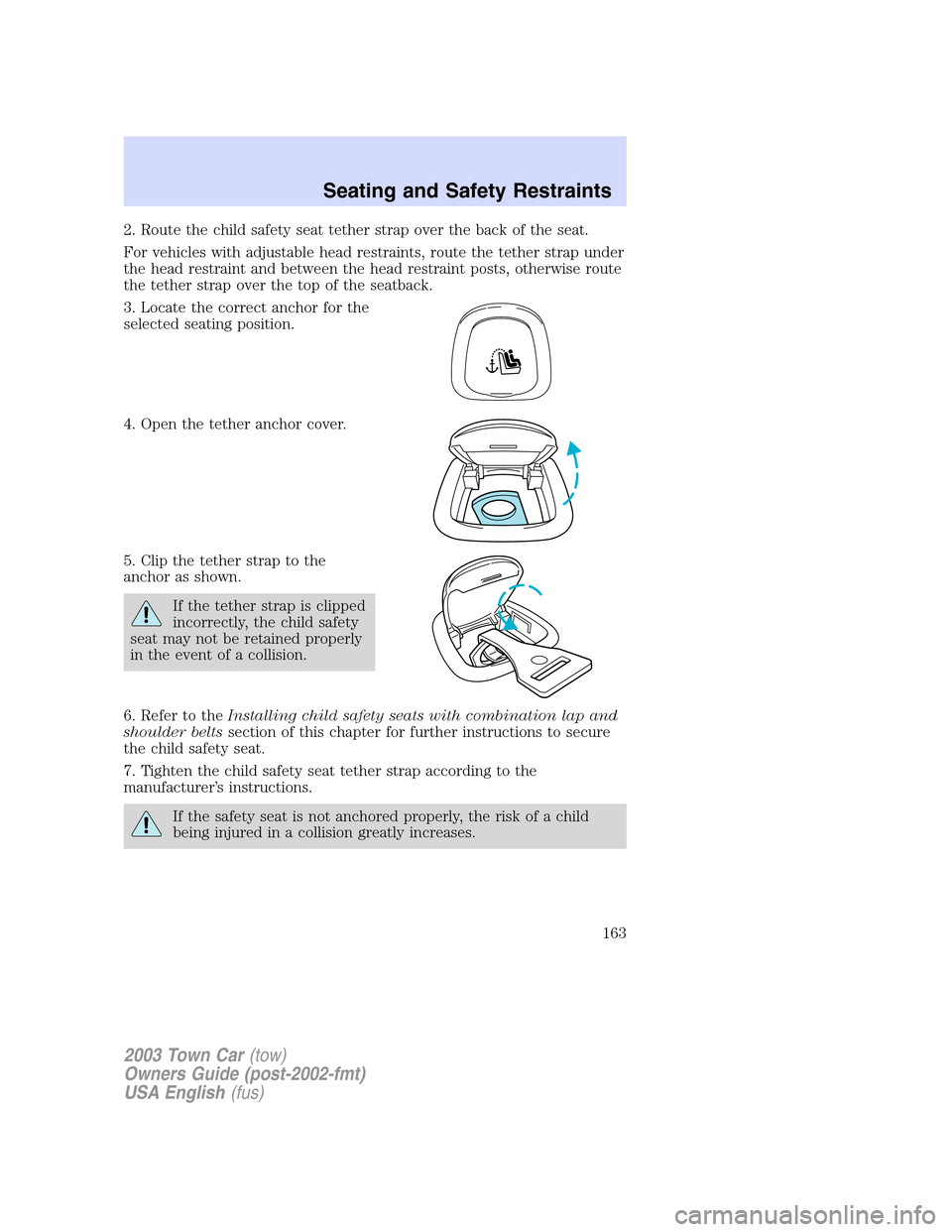 LINCOLN TOWN CAR 2003  Owners Manual 2. Route the child safety seat tether strap over the back of the seat.
For vehicles with adjustable head restraints, route the tether strap under
the head restraint and between the head restraint post