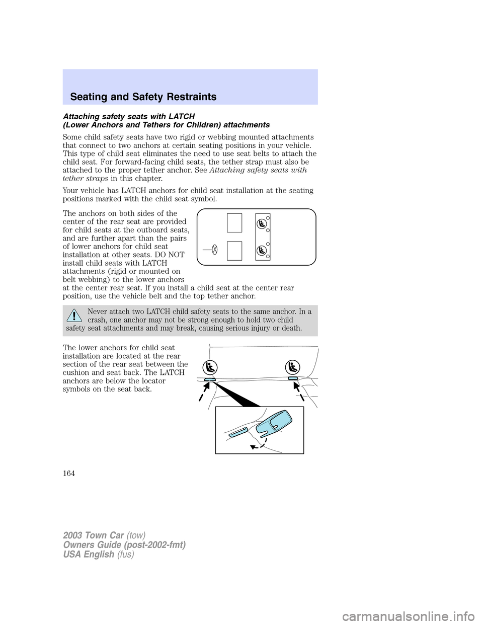 LINCOLN TOWN CAR 2003  Owners Manual Attaching safety seats with LATCH
(Lower Anchors and Tethers for Children) attachments
Some child safety seats have two rigid or webbing mounted attachments
that connect to two anchors at certain seat