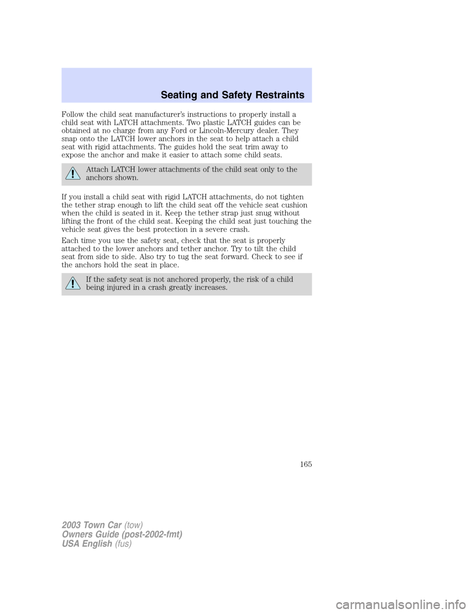 LINCOLN TOWN CAR 2003  Owners Manual Follow the child seat manufacturer’s instructions to properly install a
child seat with LATCH attachments. Two plastic LATCH guides can be
obtained at no charge from any Ford or Lincoln-Mercury deal