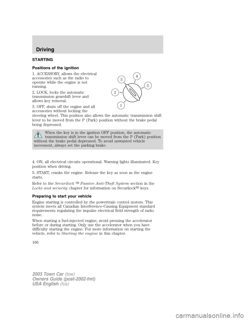 LINCOLN TOWN CAR 2003 User Guide STARTING
Positions of the ignition
1. ACCESSORY, allows the electrical
accessories such as the radio to
operate while the engine is not
running.
2. LOCK, locks the automatic
transmission gearshift lev