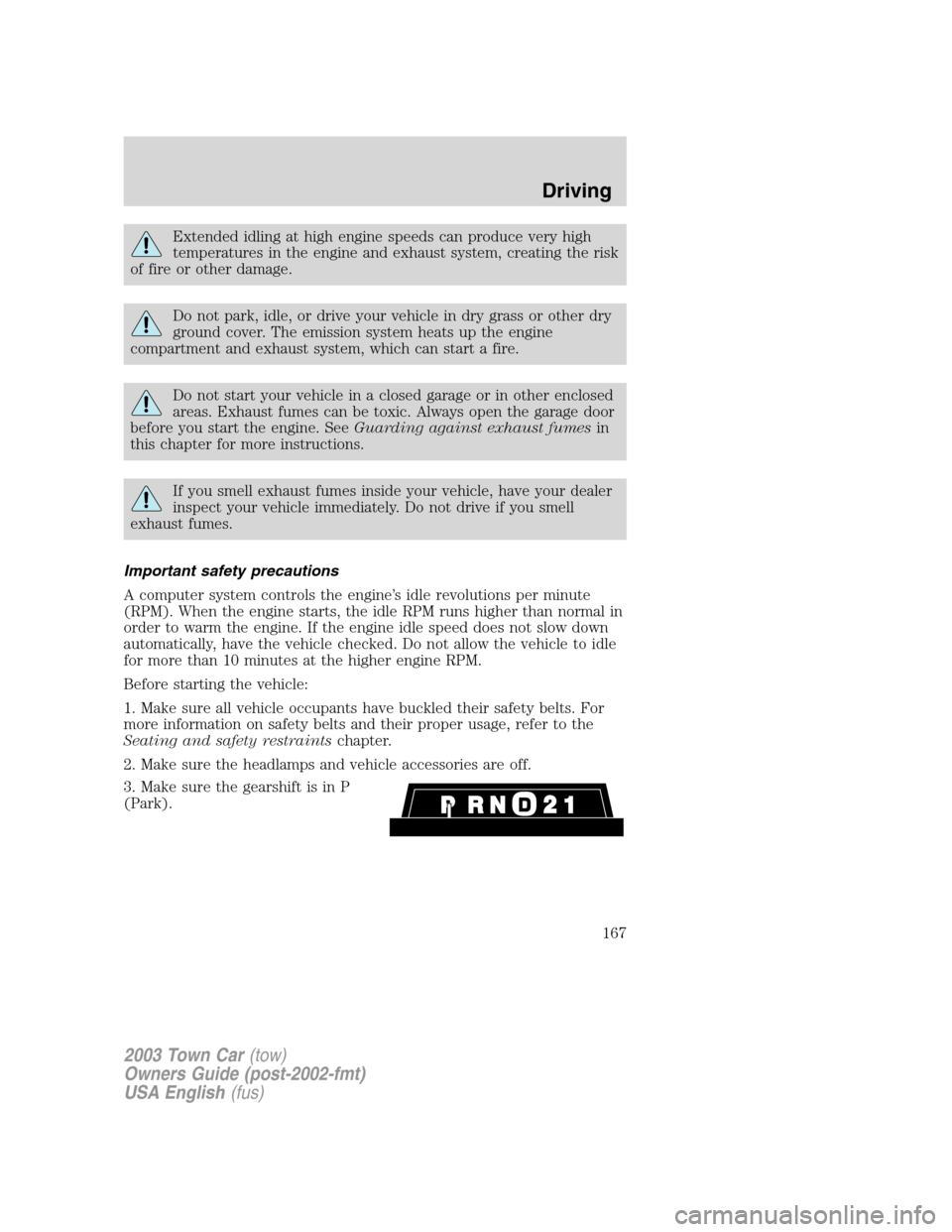 LINCOLN TOWN CAR 2003  Owners Manual Extended idling at high engine speeds can produce very high
temperatures in the engine and exhaust system, creating the risk
of fire or other damage.
Do not park, idle, or drive your vehicle in dry gr
