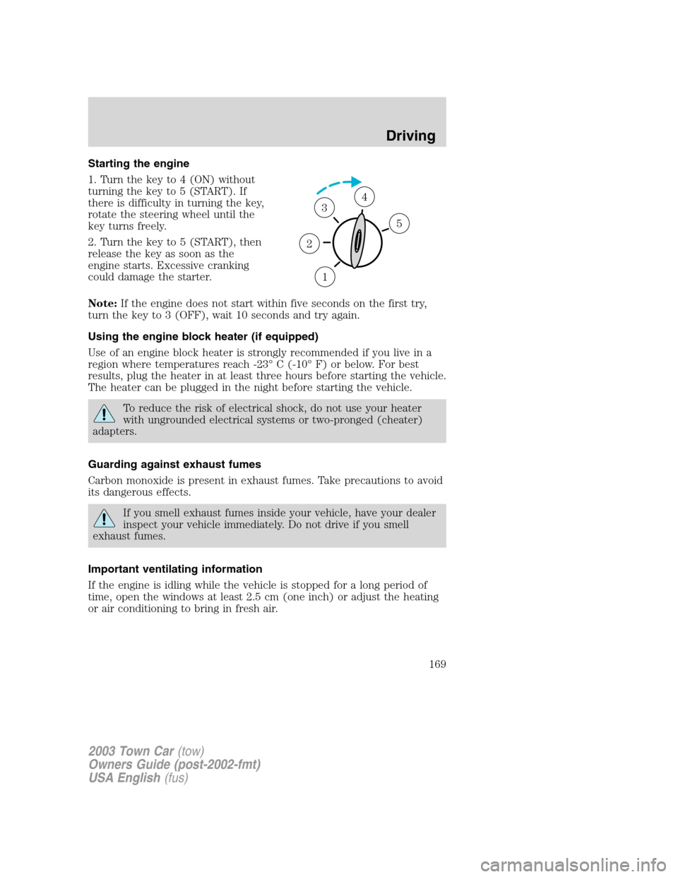 LINCOLN TOWN CAR 2003  Owners Manual Starting the engine
1. Turn the key to 4 (ON) without
turning the key to 5 (START). If
there is difficulty in turning the key,
rotate the steering wheel until the
key turns freely.
2. Turn the key to 