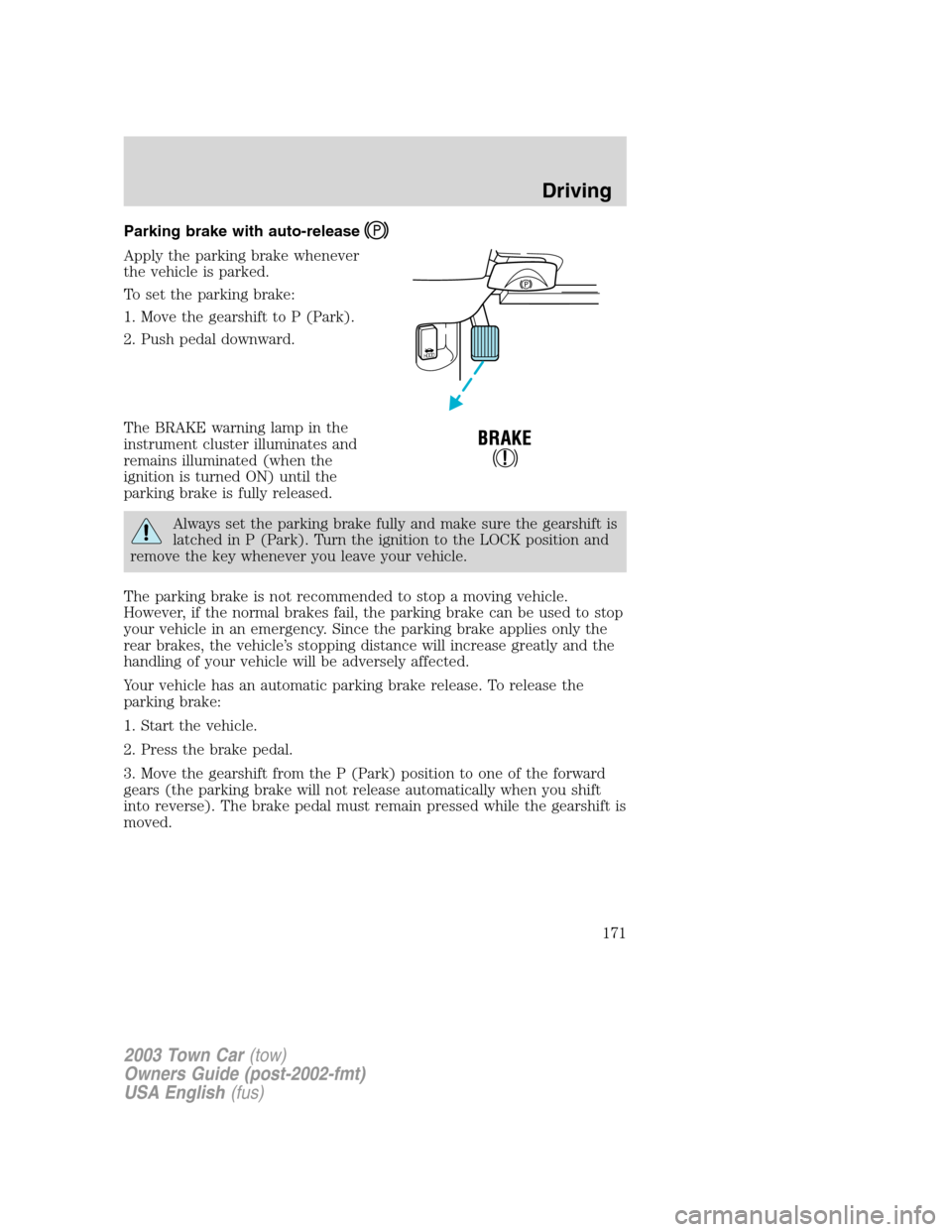 LINCOLN TOWN CAR 2003 User Guide Parking brake with auto-release
Apply the parking brake whenever
the vehicle is parked.
To set the parking brake:
1. Move the gearshift to P (Park).
2. Push pedal downward.
The BRAKE warning lamp in t