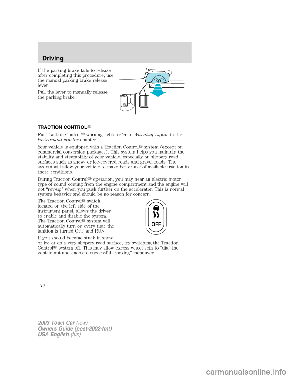 LINCOLN TOWN CAR 2003  Owners Manual If the parking brake fails to release
after completing this procedure, use
the manual parking brake release
lever.
Pull the lever to manually release
the parking brake.
TRACTION CONTROL
For Traction 