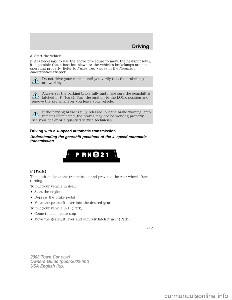 LINCOLN TOWN CAR 2003 User Guide 3. Start the vehicle.
If it is necessary to use the above procedure to move the gearshift lever,
it is possible that a fuse has blown or the vehicle’s brakelamps are not
operating properly. Refer to