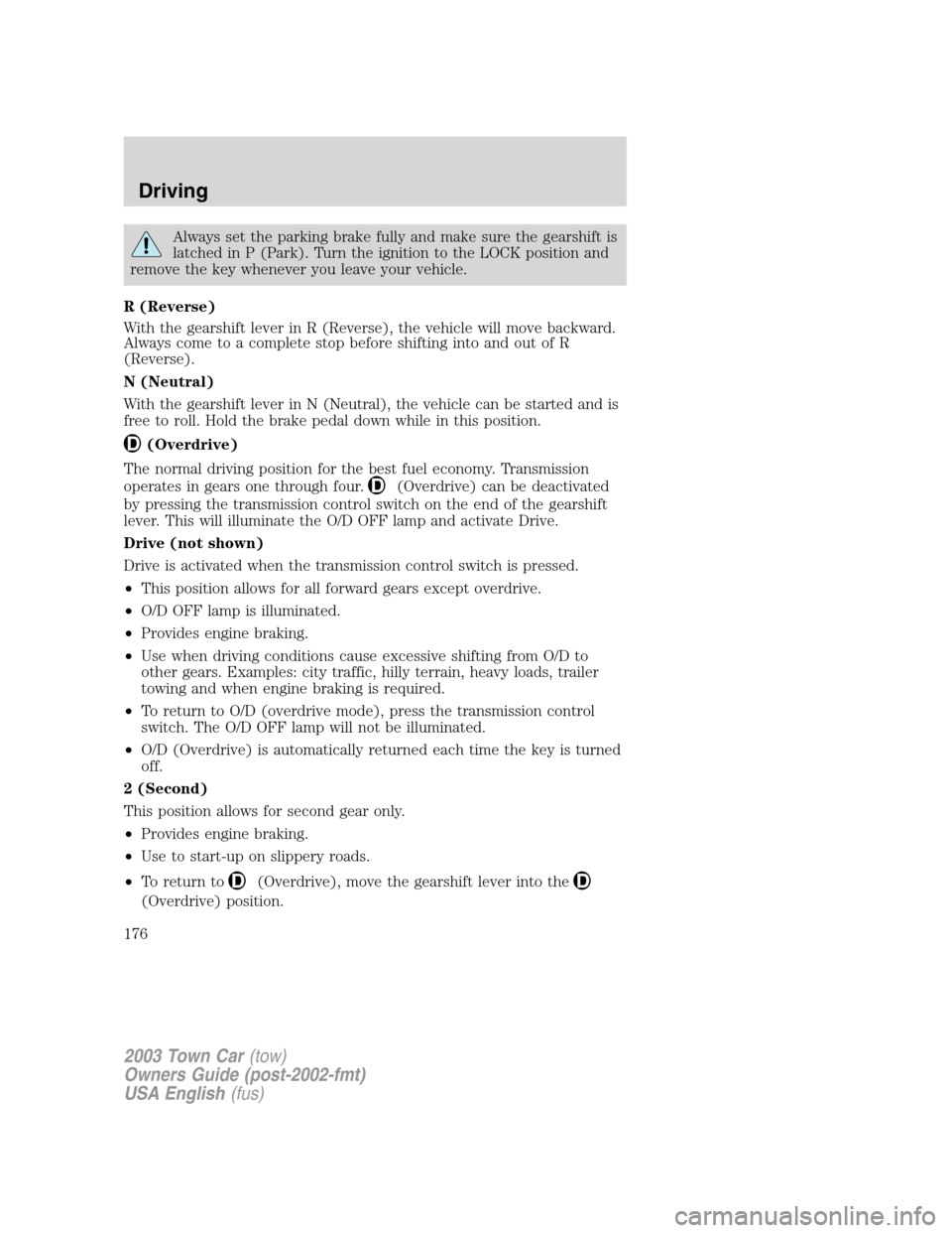 LINCOLN TOWN CAR 2003 Owners Manual Always set the parking brake fully and make sure the gearshift is
latched in P (Park). Turn the ignition to the LOCK position and
remove the key whenever you leave your vehicle.
R (Reverse)
With the g