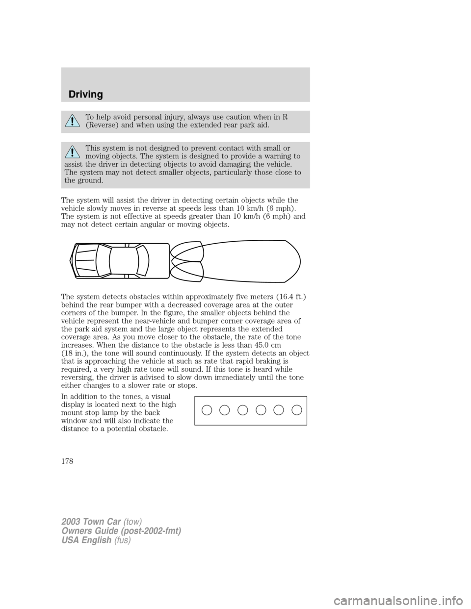 LINCOLN TOWN CAR 2003  Owners Manual To help avoid personal injury, always use caution when in R
(Reverse) and when using the extended rear park aid.
This system is not designed to prevent contact with small or
moving objects. The system