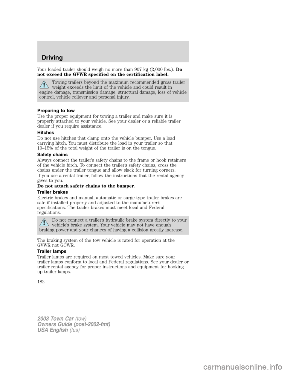 LINCOLN TOWN CAR 2003  Owners Manual Your loaded trailer should weigh no more than 907 kg (2,000 lbs.).Do
not exceed the GVWR specified on the certification label.
Towing trailers beyond the maximum recommended gross trailer
weight excee