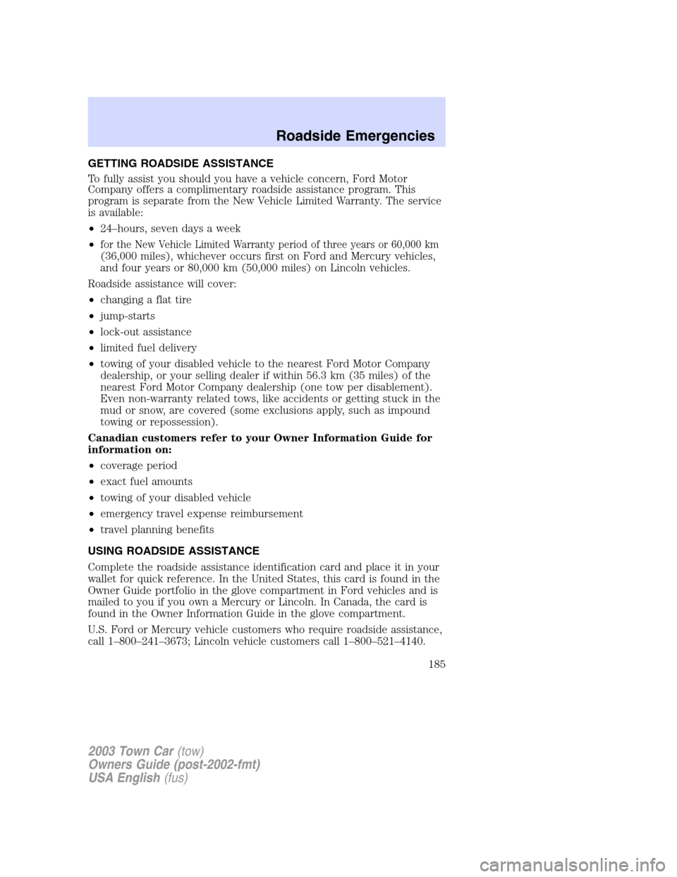 LINCOLN TOWN CAR 2003 User Guide GETTING ROADSIDE ASSISTANCE
To fully assist you should you have a vehicle concern, Ford Motor
Company offers a complimentary roadside assistance program. This
program is separate from the New Vehicle 