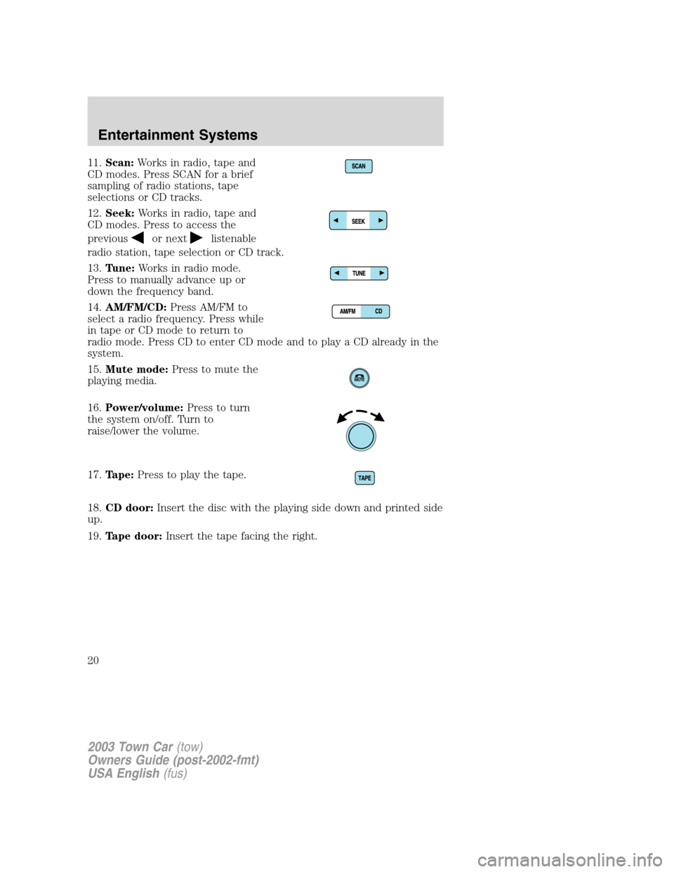 LINCOLN TOWN CAR 2003  Owners Manual 11.Scan:Works in radio, tape and
CD modes. Press SCAN for a brief
sampling of radio stations, tape
selections or CD tracks.
12.Seek:Works in radio, tape and
CD modes. Press to access the
previous
or n