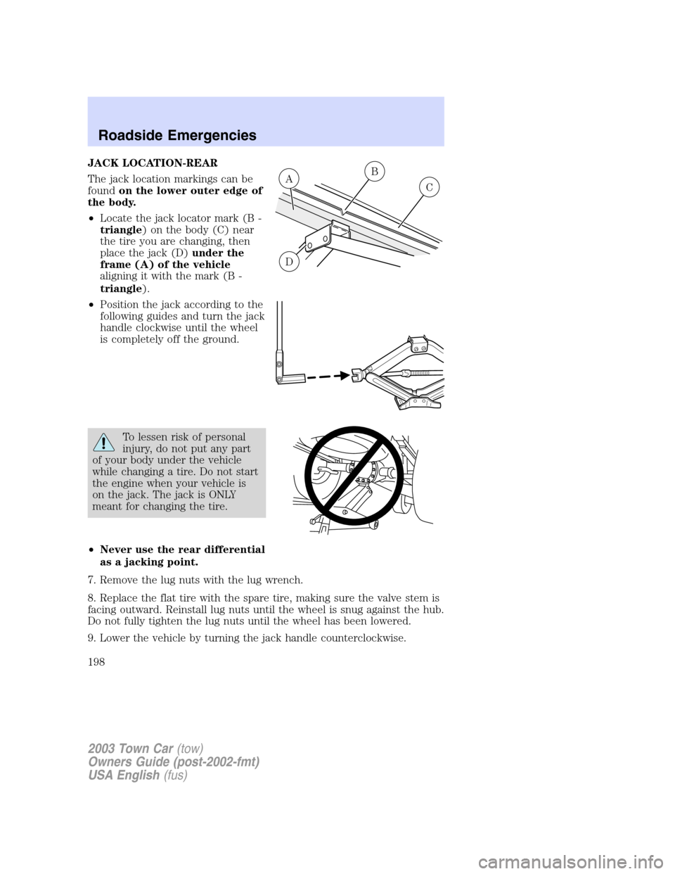 LINCOLN TOWN CAR 2003  Owners Manual JACK LOCATION-REAR
The jack location markings can be
foundon the lower outer edge of
the body.
•Locate the jack locator mark (B -
triangle) on the body (C) near
the tire you are changing, then
place