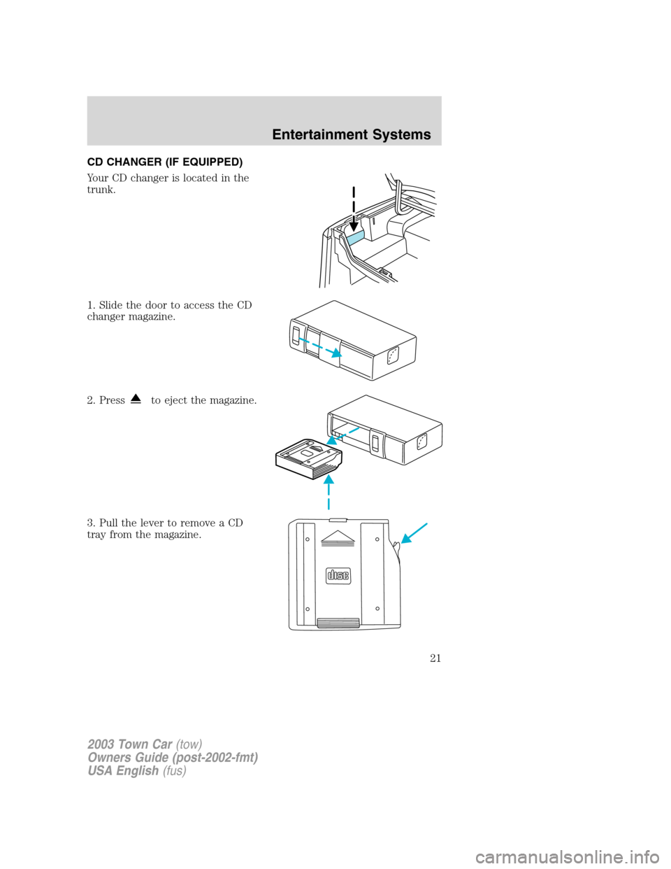 LINCOLN TOWN CAR 2003 Owners Manual CD CHANGER (IF EQUIPPED)
Your CD changer is located in the
trunk.
1. Slide the door to access the CD
changer magazine.
2. Press
to eject the magazine.
3. Pull the lever to remove a CD
tray from the ma