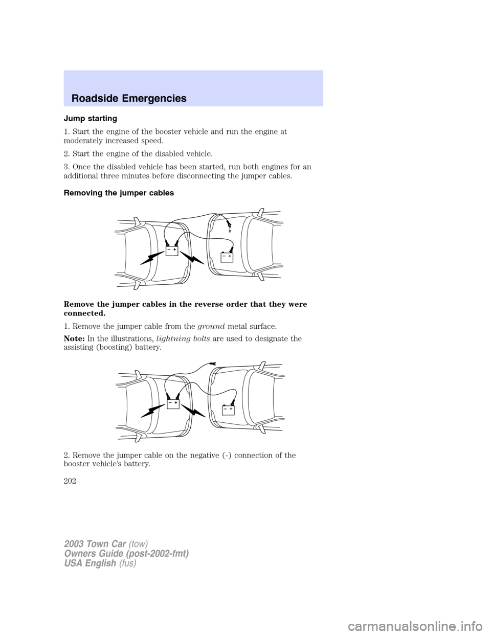 LINCOLN TOWN CAR 2003 Owners Manual Jump starting
1. Start the engine of the booster vehicle and run the engine at
moderately increased speed.
2. Start the engine of the disabled vehicle.
3. Once the disabled vehicle has been started, r LINCOLN TOWN CAR 2003 Owners Manual Jump starting
1. Start the engine of the booster vehicle and run the engine at
moderately increased speed.
2. Start the engine of the disabled vehicle.
3. Once the disabled vehicle has been started, r