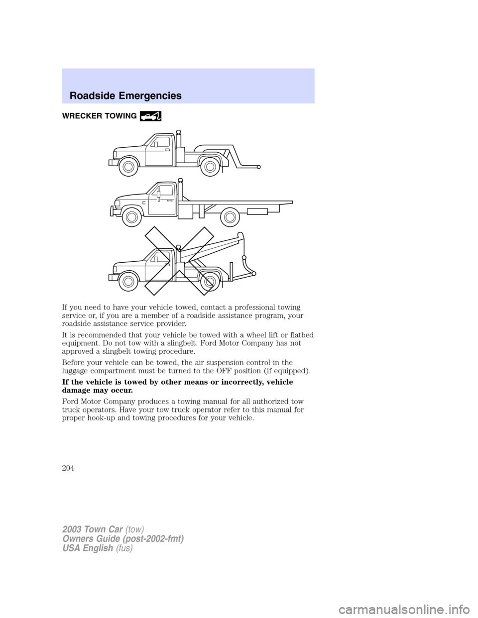 LINCOLN TOWN CAR 2003 Owners Manual WRECKER TOWING
If you need to have your vehicle towed, contact a professional towing
service or, if you are a member of a roadside assistance program, your
roadside assistance service provider.
It is LINCOLN TOWN CAR 2003 Owners Manual WRECKER TOWING
If you need to have your vehicle towed, contact a professional towing
service or, if you are a member of a roadside assistance program, your
roadside assistance service provider.
It is