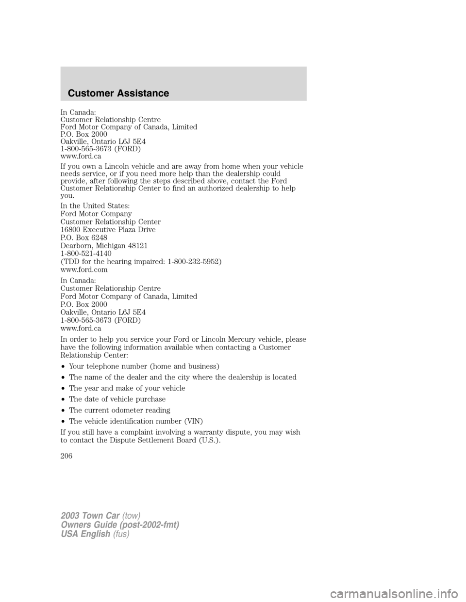 LINCOLN TOWN CAR 2003 Owners Manual In Canada:
Customer Relationship Centre
Ford Motor Company of Canada, Limited
P.O. Box 2000
Oakville, Ontario L6J 5E4
1-800-565-3673 (FORD)
www.ford.ca
If you own a Lincoln vehicle and are away from h LINCOLN TOWN CAR 2003 Owners Manual In Canada:
Customer Relationship Centre
Ford Motor Company of Canada, Limited
P.O. Box 2000
Oakville, Ontario L6J 5E4
1-800-565-3673 (FORD)
www.ford.ca
If you own a Lincoln vehicle and are away from h