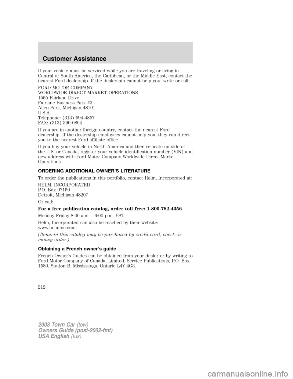 LINCOLN TOWN CAR 2003 Owners Manual If your vehicle must be serviced while you are traveling or living in
Central or South America, the Caribbean, or the Middle East, contact the
nearest Ford dealership. If the dealership cannot help yo LINCOLN TOWN CAR 2003 Owners Manual If your vehicle must be serviced while you are traveling or living in
Central or South America, the Caribbean, or the Middle East, contact the
nearest Ford dealership. If the dealership cannot help yo