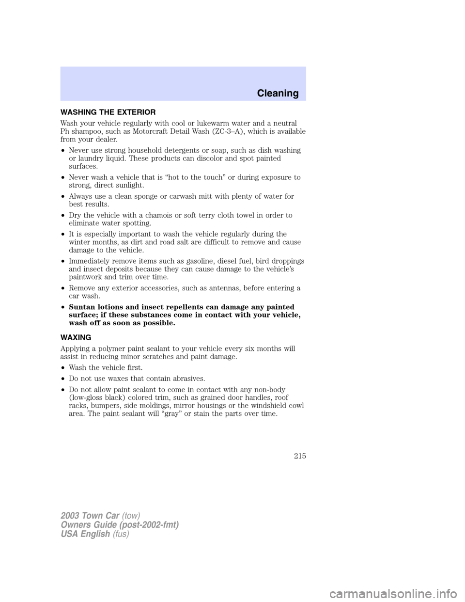 LINCOLN TOWN CAR 2003 Owners Manual WASHING THE EXTERIOR
Wash your vehicle regularly with cool or lukewarm water and a neutral
Ph shampoo, such as Motorcraft Detail Wash (ZC-3–A), which is available
from your dealer.
•Never use stro LINCOLN TOWN CAR 2003 Owners Manual WASHING THE EXTERIOR
Wash your vehicle regularly with cool or lukewarm water and a neutral
Ph shampoo, such as Motorcraft Detail Wash (ZC-3–A), which is available
from your dealer.
•Never use stro