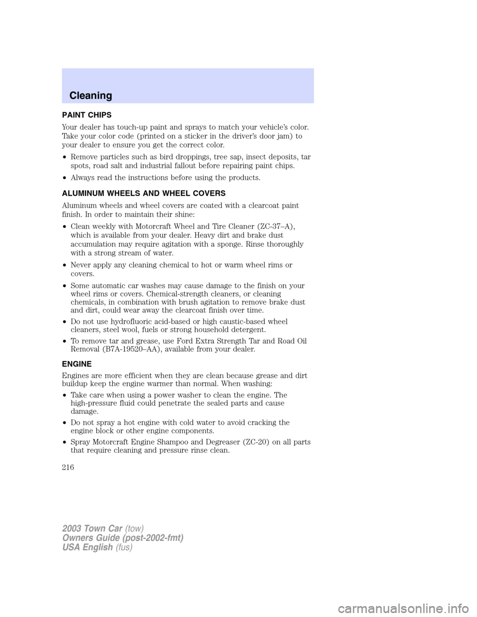 LINCOLN TOWN CAR 2003  Owners Manual PAINT CHIPS
Your dealer has touch-up paint and sprays to match your vehicle’s color.
Take your color code (printed on a sticker in the driver’s door jam) to
your dealer to ensure you get the corre