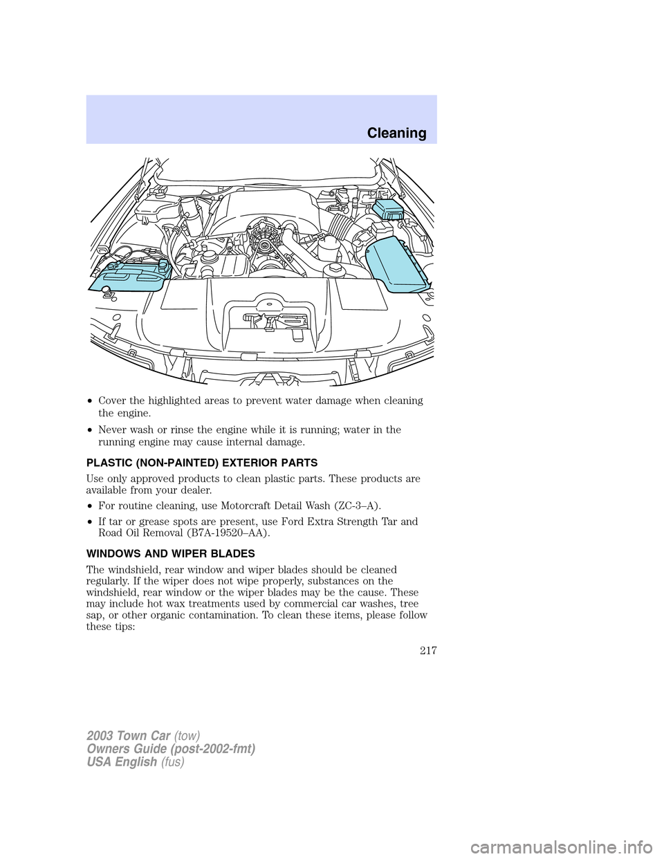 LINCOLN TOWN CAR 2003 Owners Manual •Cover the highlighted areas to prevent water damage when cleaning
the engine.
•Never wash or rinse the engine while it is running; water in the
running engine may cause internal damage.
PLASTIC ( LINCOLN TOWN CAR 2003 Owners Manual •Cover the highlighted areas to prevent water damage when cleaning
the engine.
•Never wash or rinse the engine while it is running; water in the
running engine may cause internal damage.
PLASTIC (