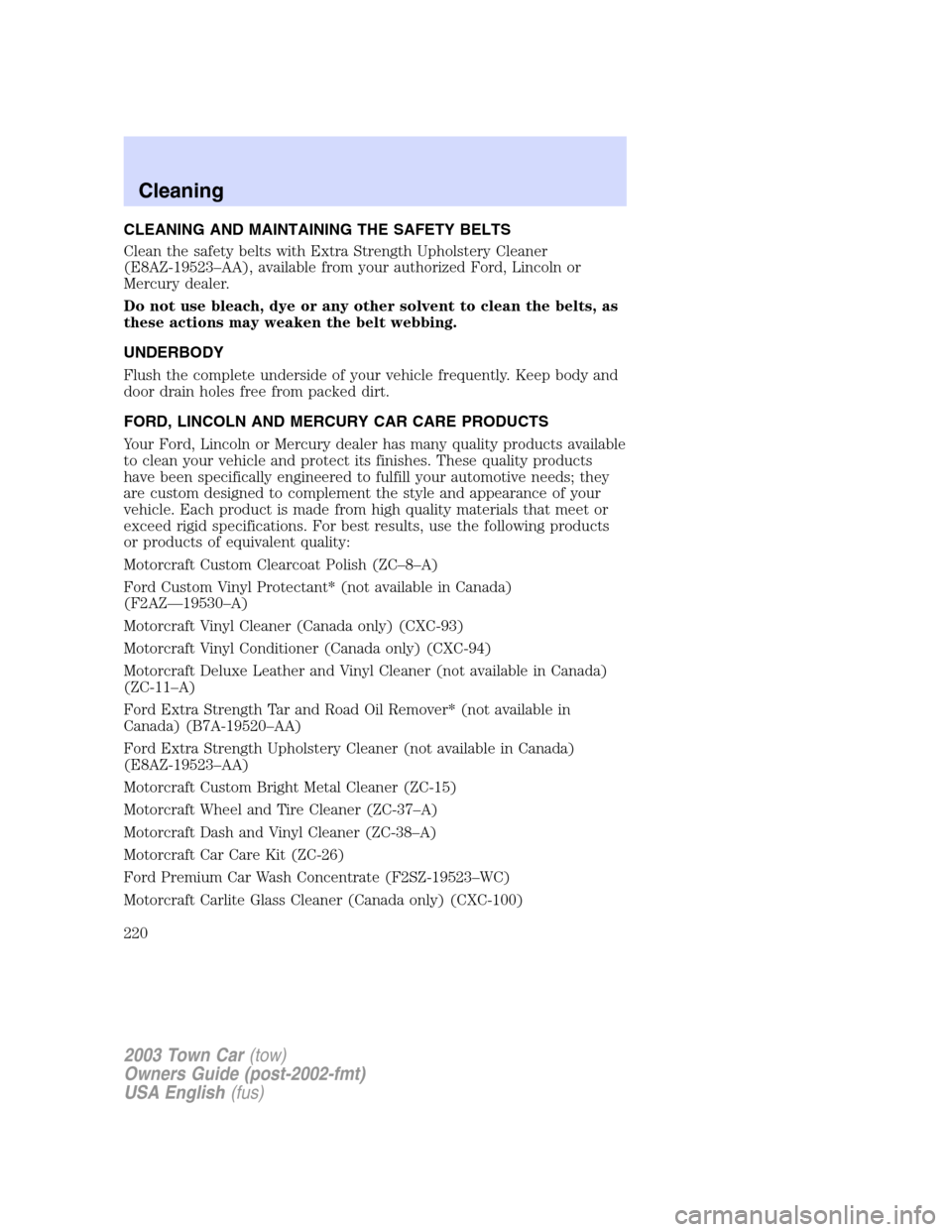 LINCOLN TOWN CAR 2003 Owners Manual CLEANING AND MAINTAINING THE SAFETY BELTS
Clean the safety belts with Extra Strength Upholstery Cleaner
(E8AZ-19523–AA), available from your authorized Ford, Lincoln or
Mercury dealer.
Do not use bl LINCOLN TOWN CAR 2003 Owners Manual CLEANING AND MAINTAINING THE SAFETY BELTS
Clean the safety belts with Extra Strength Upholstery Cleaner
(E8AZ-19523–AA), available from your authorized Ford, Lincoln or
Mercury dealer.
Do not use bl
