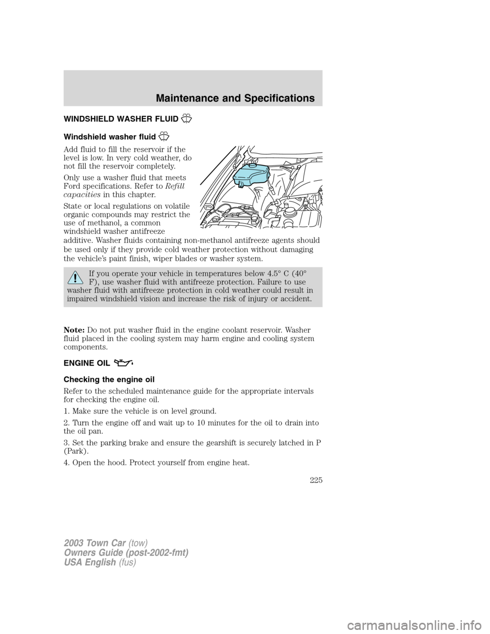 LINCOLN TOWN CAR 2003 Owners Manual WINDSHIELD WASHER FLUID
Windshield washer fluid
Add fluid to fill the reservoir if the
level is low. In very cold weather, do
not fill the reservoir completely.
Only use a washer fluid that meets
Ford LINCOLN TOWN CAR 2003 Owners Manual WINDSHIELD WASHER FLUID
Windshield washer fluid
Add fluid to fill the reservoir if the
level is low. In very cold weather, do
not fill the reservoir completely.
Only use a washer fluid that meets
Ford