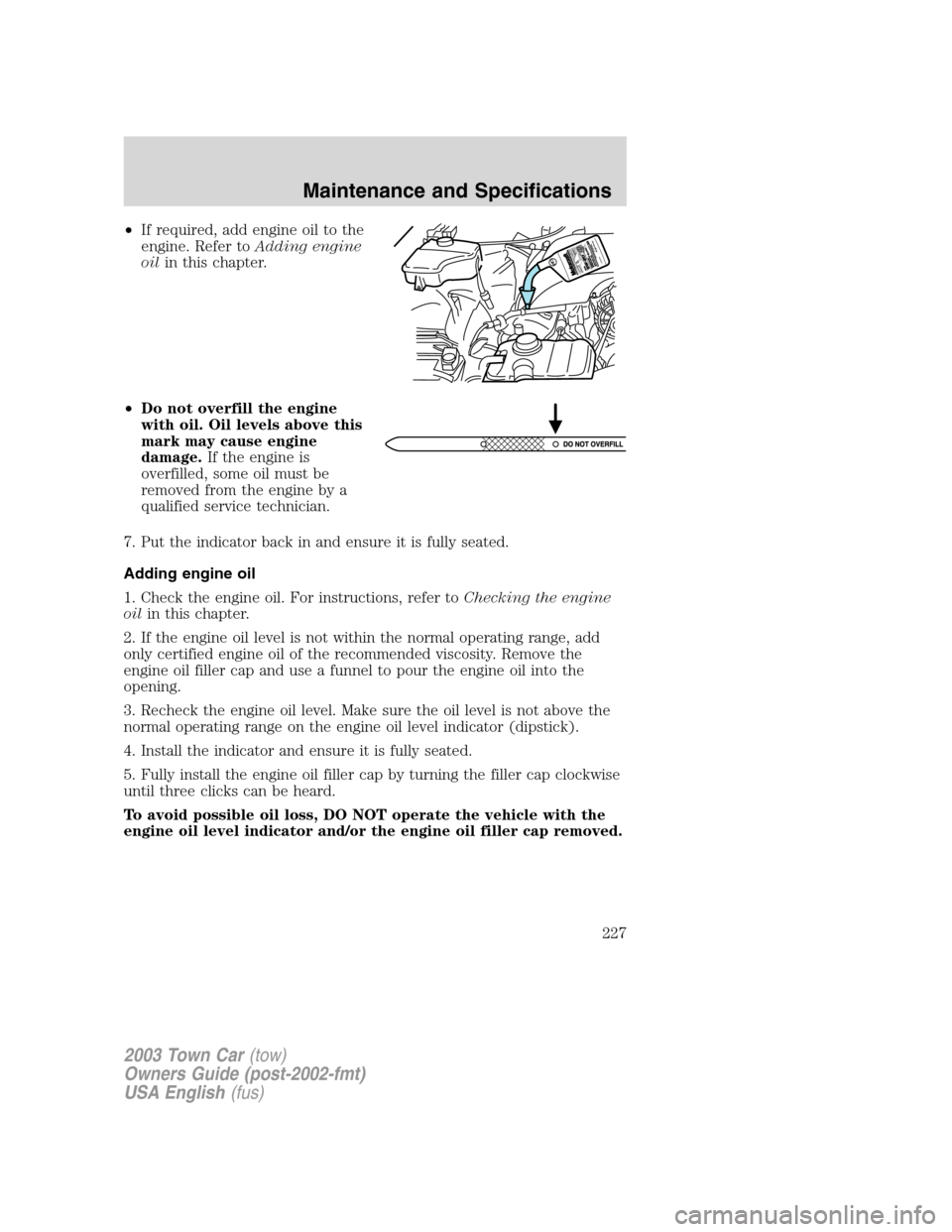 LINCOLN TOWN CAR 2003  Owners Manual •If required, add engine oil to the
engine. Refer toAdding engine
oilin this chapter.
•Do not overfill the engine
with oil. Oil levels above this
mark may cause engine
damage.If the engine is
over