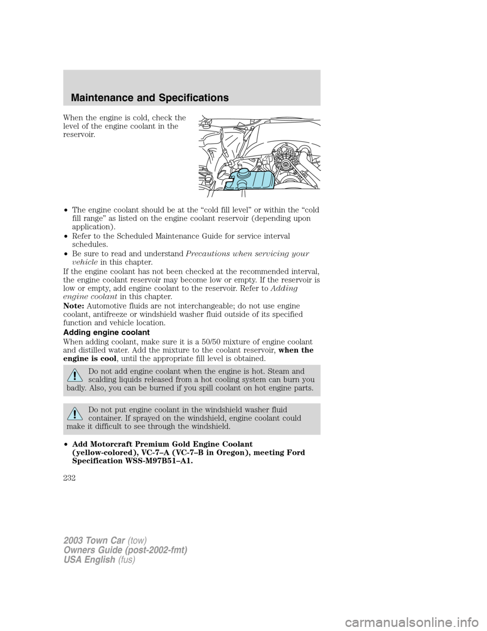 LINCOLN TOWN CAR 2003 Owners Manual When the engine is cold, check the
level of the engine coolant in the
reservoir.
•The engine coolant should be at the“cold fill level”or within the“cold
fill range”as listed on the engine co LINCOLN TOWN CAR 2003 Owners Manual When the engine is cold, check the
level of the engine coolant in the
reservoir.
•The engine coolant should be at the“cold fill level”or within the“cold
fill range”as listed on the engine co