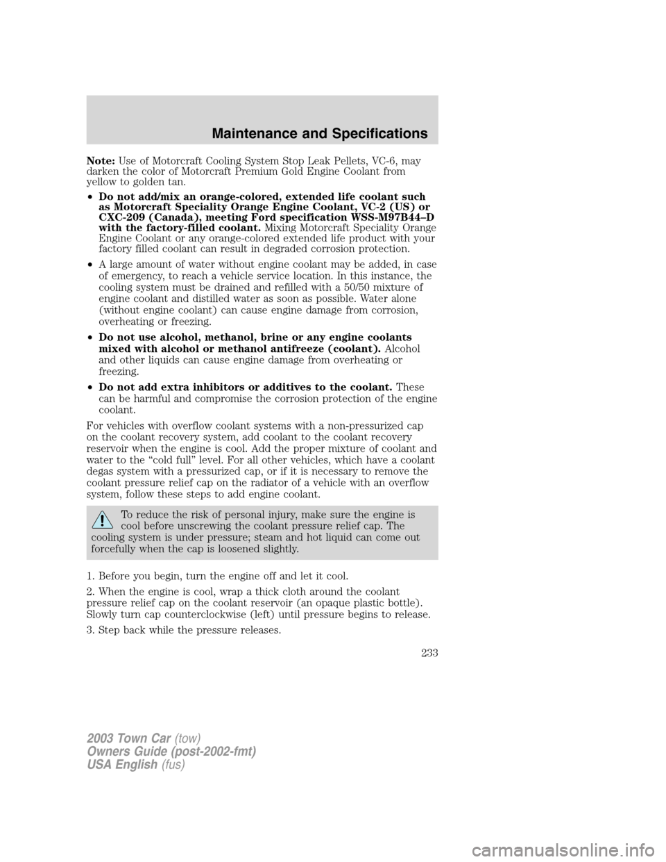 LINCOLN TOWN CAR 2003 Owners Manual Note:Use of Motorcraft Cooling System Stop Leak Pellets, VC-6, may
darken the color of Motorcraft Premium Gold Engine Coolant from
yellow to golden tan.
•Do not add/mix an orange-colored, extended l LINCOLN TOWN CAR 2003 Owners Manual Note:Use of Motorcraft Cooling System Stop Leak Pellets, VC-6, may
darken the color of Motorcraft Premium Gold Engine Coolant from
yellow to golden tan.
•Do not add/mix an orange-colored, extended l